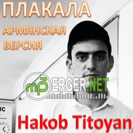 Hakob Titoyan - Плакала (Арм. Версия) (2018).mp3