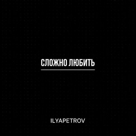 ILYAPETROV - Сложно любить