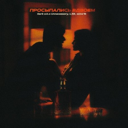 Gerk a.k.a Unnecessary, LXE, sstar1k - ПРОСЫПАЛИСЬ ВДВОЁМ